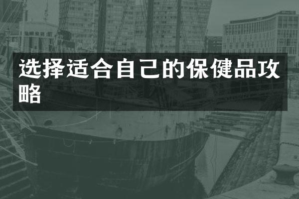 选择适合自己的保健品攻略