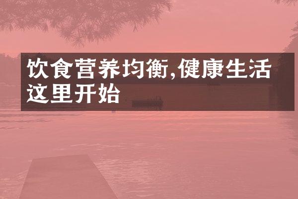 饮食营养均衡,健康生活从这里开始