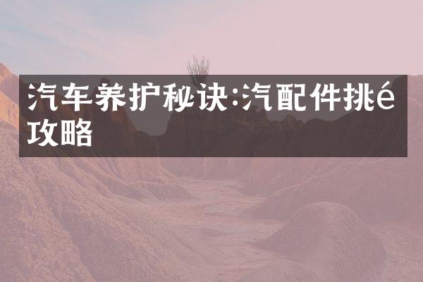 汽车养护秘诀:汽配件挑选攻略