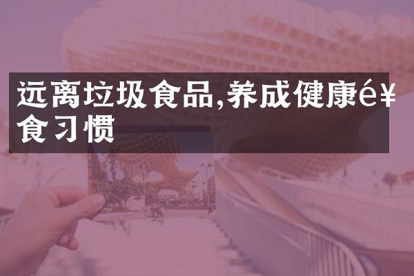 远离垃圾食品,养成健康饮食习惯