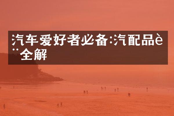 汽车爱好者必备:汽配品质全解