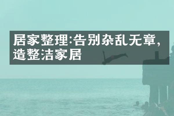 居家整理:告别杂乱无章,打造整洁家居