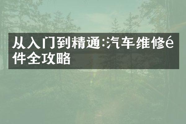 从入门到精通:汽车维修配件全攻略