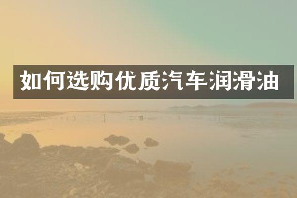如何选购优质汽车润滑油