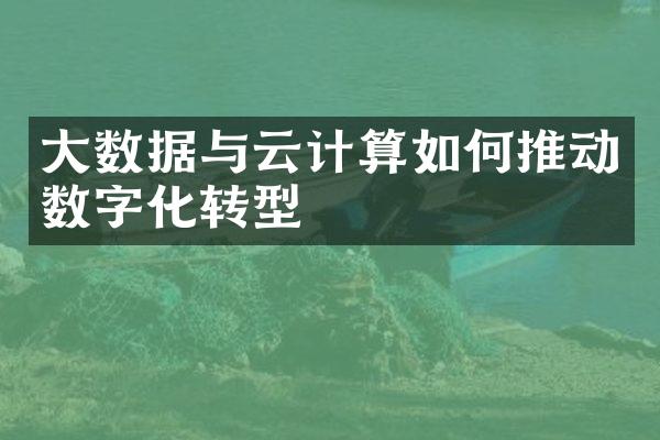 大数据与云计算如何推动数字化转型