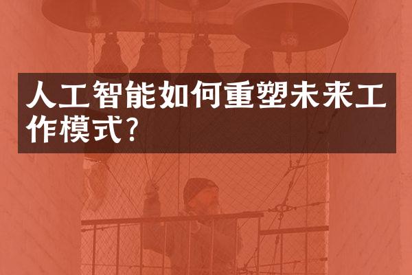 人工智能如何重塑未来工作模式?