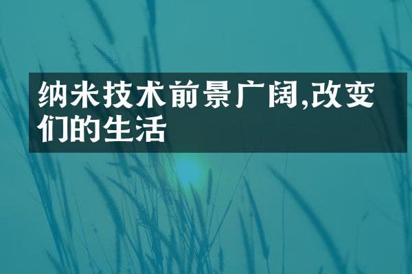 纳米技术前景广阔,改变我们的生活