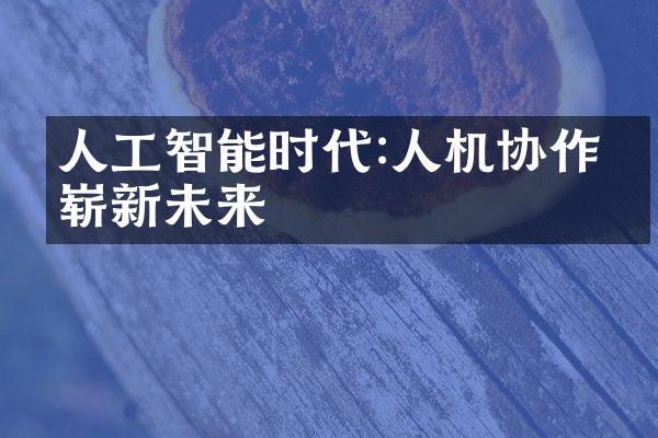 人工智能时代:人机协作的崭新未来