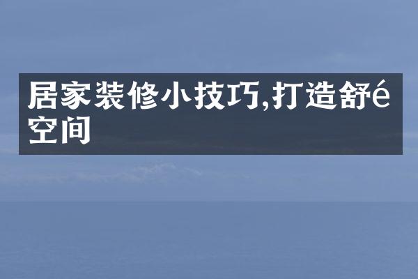 居家装修小技巧,打造舒适空间