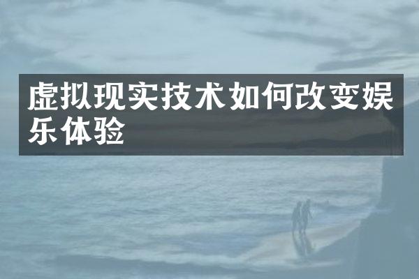 虚拟现实技术如何改变娱乐体验