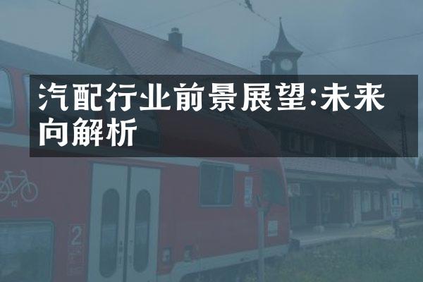 汽配行业前景展望:未来方向解析