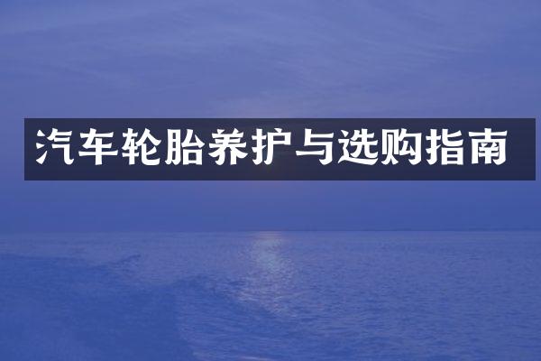 汽车轮胎养护与选购指南