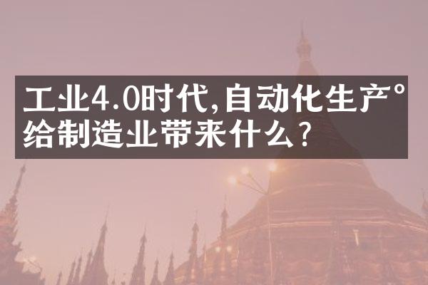 工业4.0时代,自动化生产将给制造业带来什么?