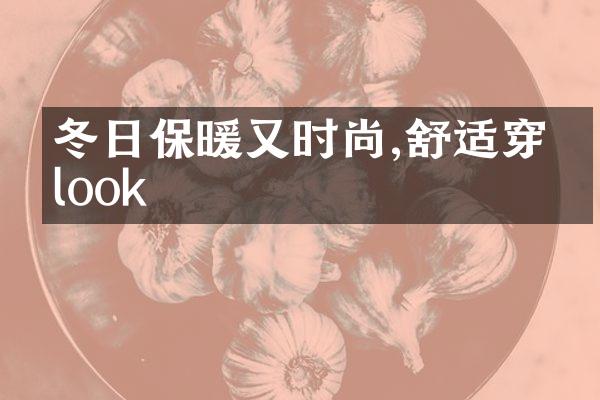 冬日保暖又时尚,舒适穿搭look