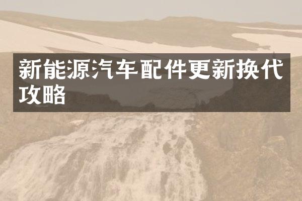 新能源汽车配件更新换代攻略
