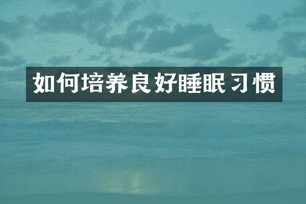 如何培养良好睡眠习惯