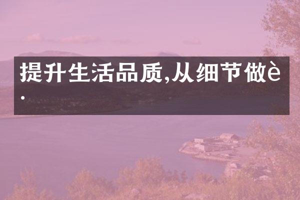 提升生活品质,从细节做起