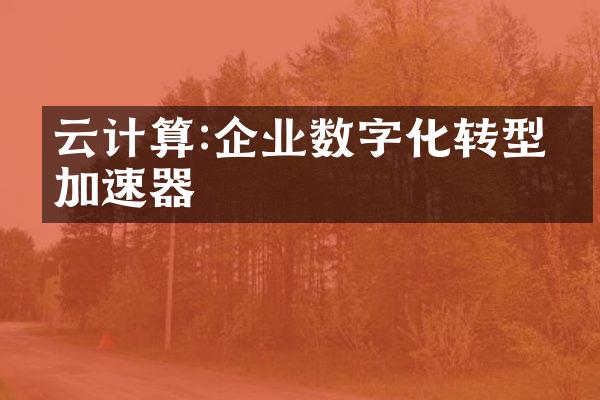云计算:企业数字化转型的加速器