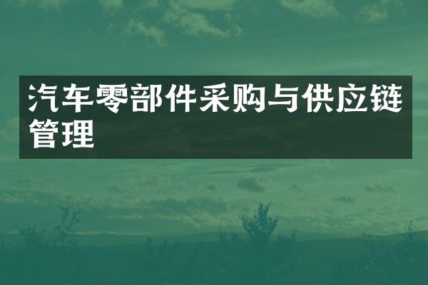 汽车零部件采购与供应链管理
