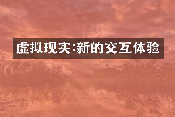 虚拟现实:新的交互体验