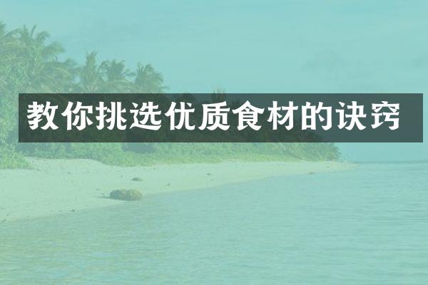 教你挑选优质食材的诀窍