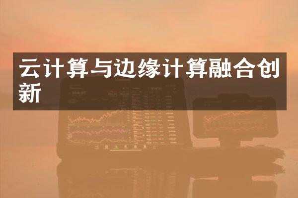 云计算与边缘计算融合创新
