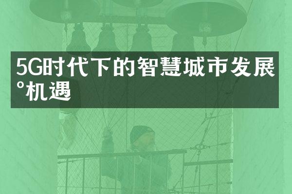 5G时代下的智慧城市发展新机遇