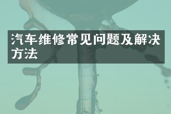 汽车维修常见问题及解决方法