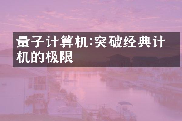 量子计算机:突破经典计算机的极限