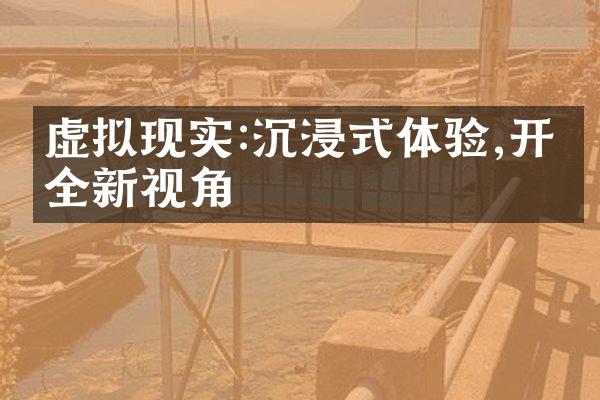 虚拟现实:沉浸式体验,开启全新视角