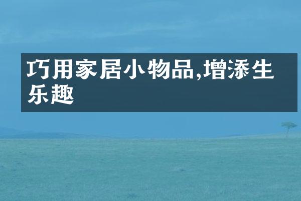 巧用家居小物品,增添生活乐趣