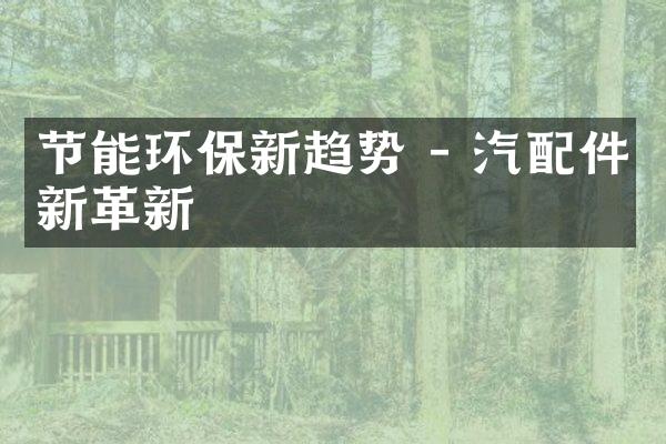 节能环保新趋势 - 汽配件新革新