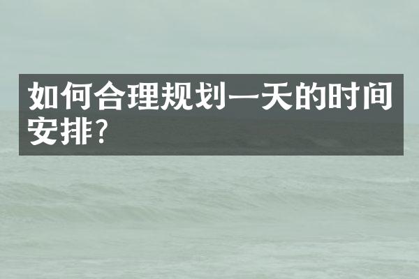 如何合理规划一天的时间安排?