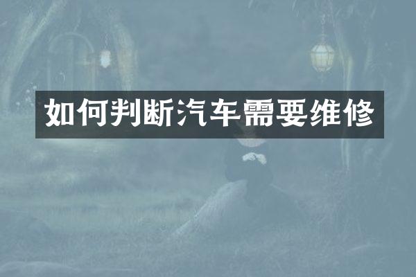 如何判断汽车需要维修