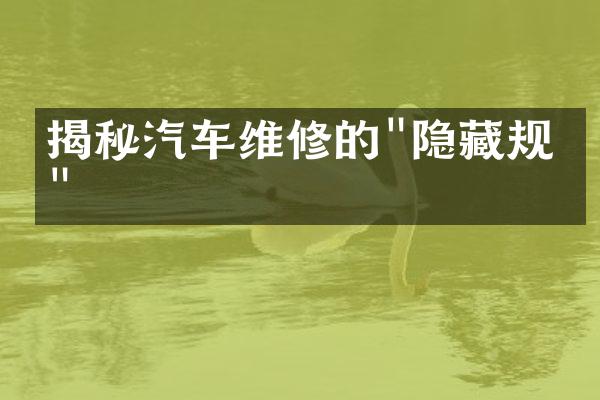 揭秘汽车维修的"隐藏规则"