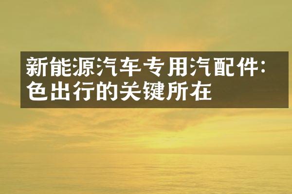 新能源汽车专用汽配件:绿色出行的关键所在