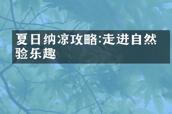 夏日纳凉攻略:走进自然体验乐趣