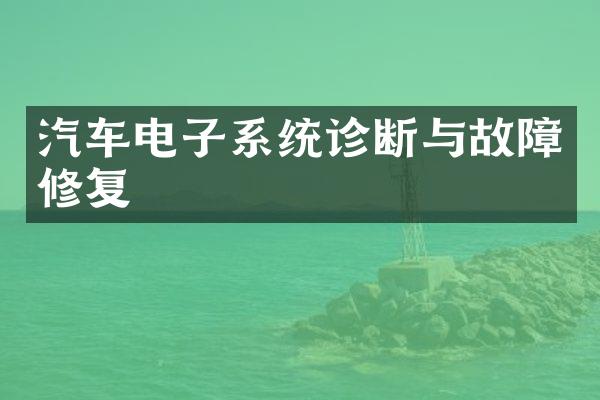 汽车电子系统诊断与故障修复