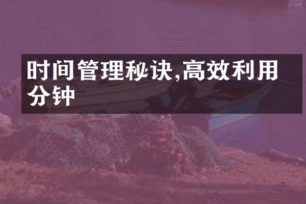 时间管理秘诀,高效利用每分钟
