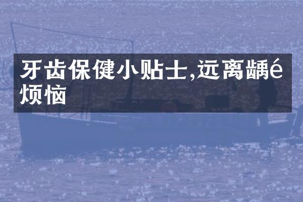 牙齿保健小贴士,远离龋齿烦恼