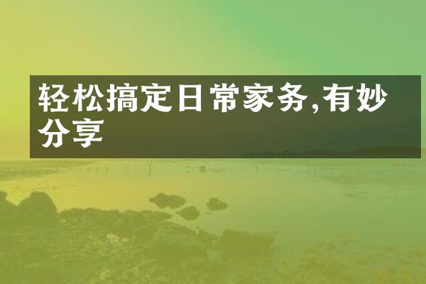 轻松搞定日常家务,有妙招分享