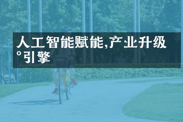 人工智能赋能,产业升级新引擎