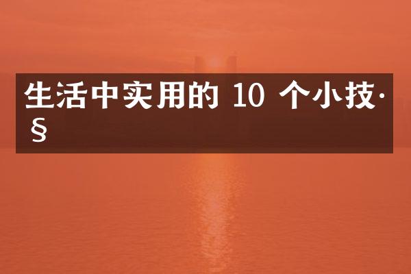生活中实用的 10 个小技巧