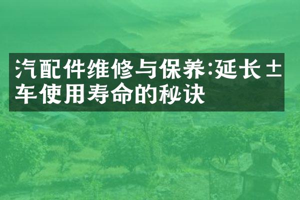 汽配件维修与保养:延长汽车使用寿命的秘诀