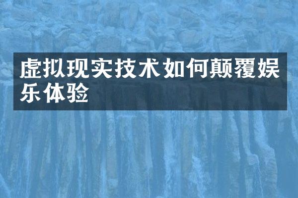 虚拟现实技术如何颠覆娱乐体验