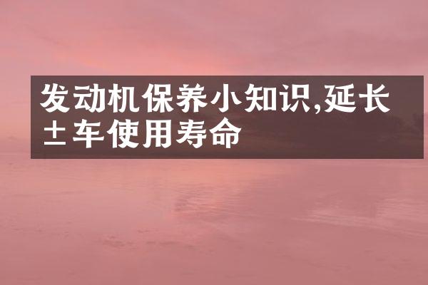 发动机保养小知识,延长爱车使用寿命