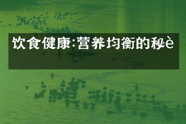 饮食健康:营养均衡的秘诀