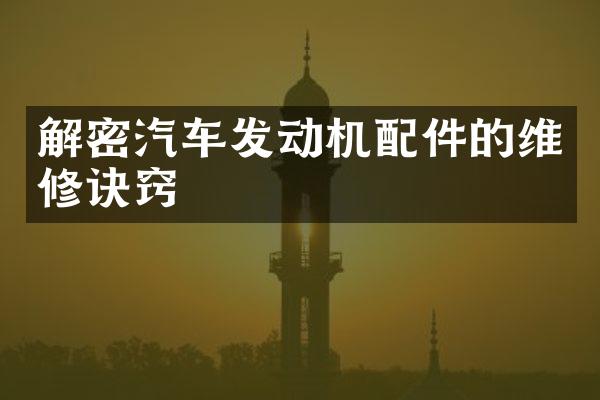 解密汽车发动机配件的维修诀窍