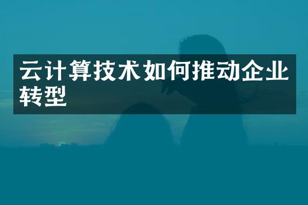 云计算技术如何推动企业转型