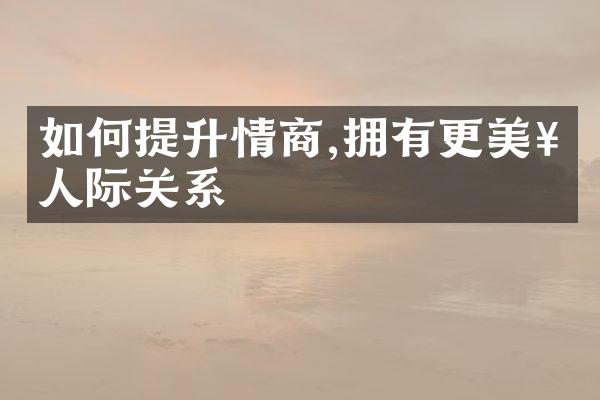 如何提升情商,拥有更美好人际关系